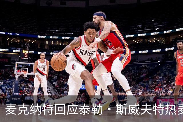 麦克纳特回应泰勒·斯威夫特热麦事件：那句话是随口一说